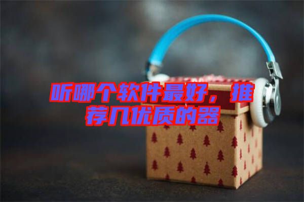聽哪個軟件最好，推薦幾優(yōu)質(zhì)的器