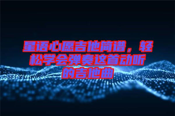 星語心愿吉他簡譜，輕松學會彈奏這首動聽的吉他曲