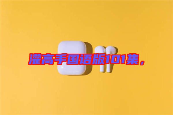 灌高手國語版101集，