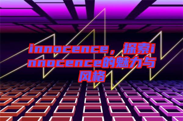 innocence，探索innocence的魅力與風格