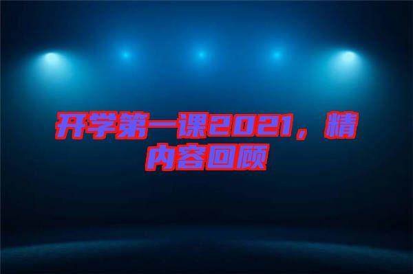 開學(xué)第一課2021，精內(nèi)容回顧