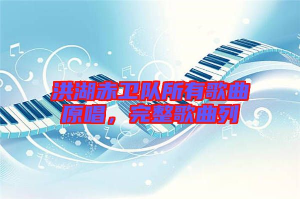 洪湖赤衛(wèi)隊(duì)所有歌曲原唱，完整歌曲列