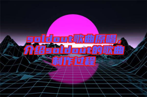 soldout歌曲原唱，介紹soldout的歌曲制作過程