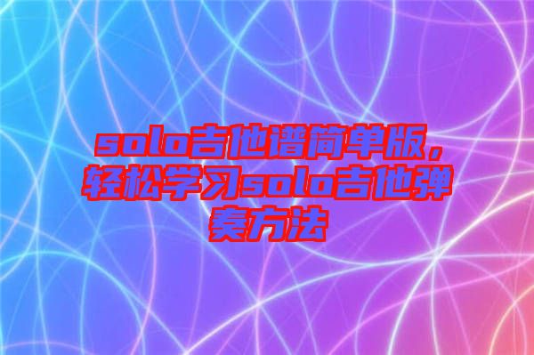 solo吉他譜簡單版，輕松學(xué)習(xí)solo吉他彈奏方法