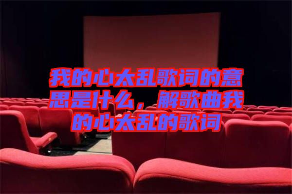 我的心太亂歌詞的意思是什么，解歌曲我的心太亂的歌詞
