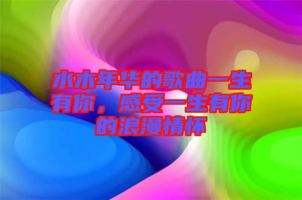 水木年華的歌曲一生有你，感受一生有你的浪漫情懷