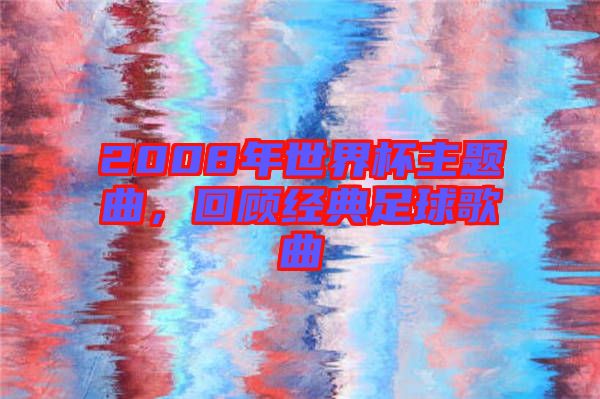 2008年世界杯主題曲，回顧經(jīng)典足球歌曲