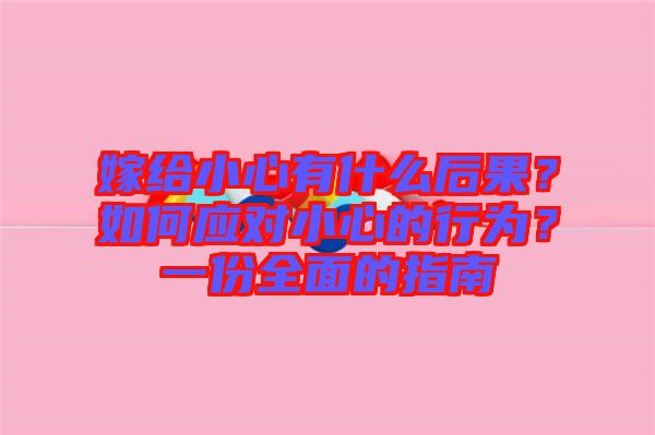 嫁給小心有什么后果？如何應(yīng)對(duì)小心的行為？一份全面的指南