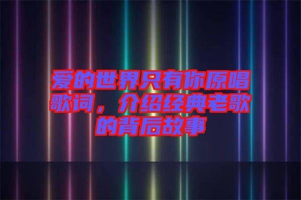 愛的世界只有你原唱歌詞，介紹經(jīng)典老歌的背后故事