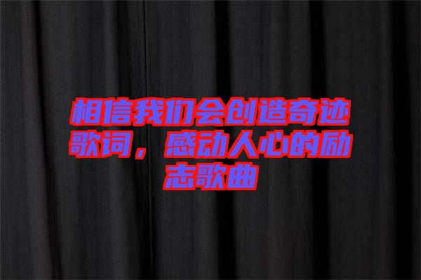 相信我們會創(chuàng)造奇跡歌詞，感動人心的勵(lì)志歌曲