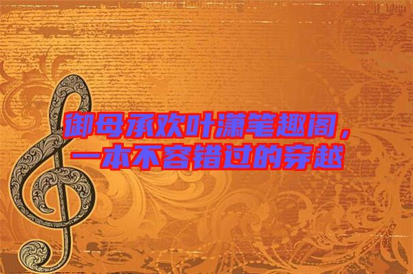 御母承歡葉瀟筆趣閣，一本不容錯過的穿越