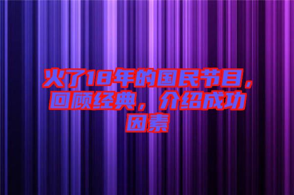 火了18年的國(guó)民節(jié)目，回顧經(jīng)典，介紹成功因素