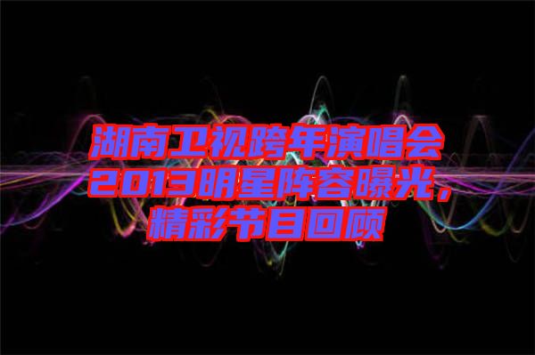 湖南衛(wèi)視跨年演唱會(huì)2013明星陣容曝光，精彩節(jié)目回顧