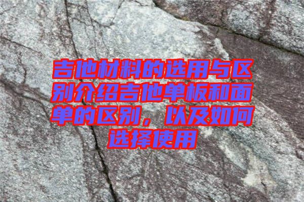 吉他材料的選用與區(qū)別介紹吉他單板和面單的區(qū)別，以及如何選擇使用