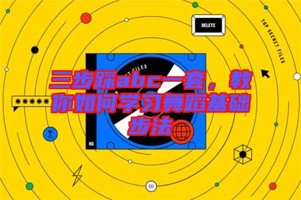 三步踩abc一套，教你如何學(xué)習(xí)舞蹈基礎(chǔ)步法