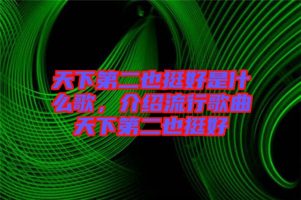 天下第二也挺好是什么歌，介紹流行歌曲天下第二也挺好