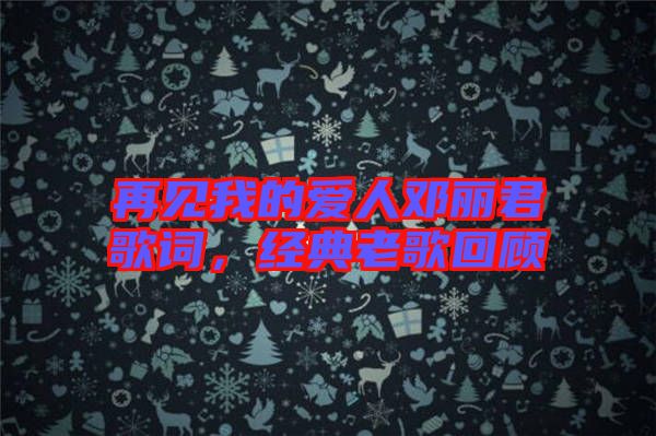 再見我的愛人鄧麗君歌詞，經(jīng)典老歌回顧