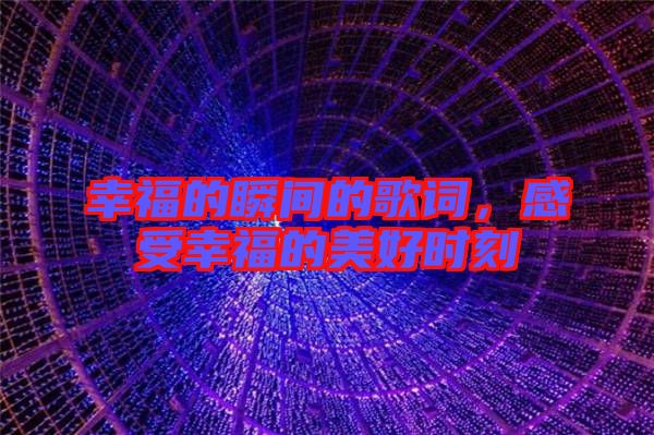 幸福的瞬間的歌詞，感受幸福的美好時(shí)刻