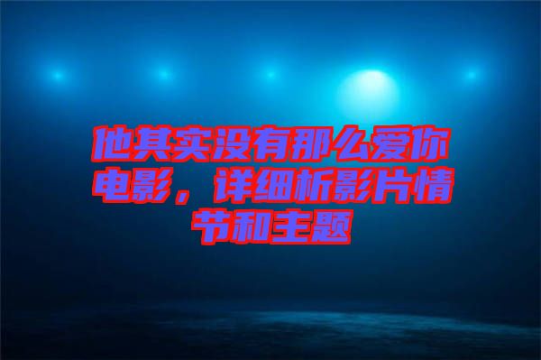 他其實(shí)沒(méi)有那么愛(ài)你電影，詳細(xì)析影片情節(jié)和主題