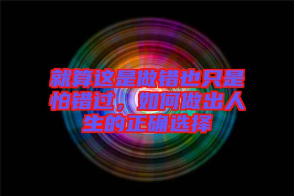 就算這是做錯也只是怕錯過，如何做出人生的正確選擇