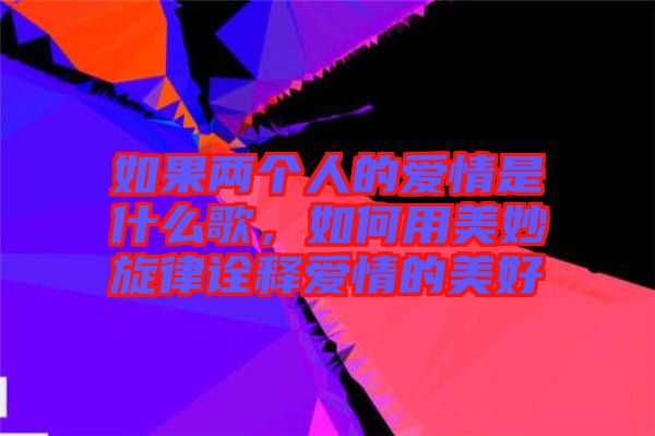 如果兩個人的愛情是什么歌，如何用美妙旋律詮釋愛情的美好