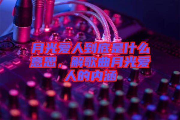 月光愛(ài)人到底是什么意思，解歌曲月光愛(ài)人的內(nèi)涵