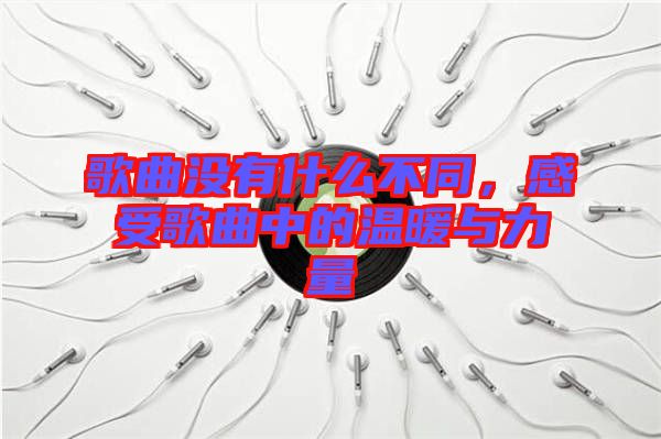 歌曲沒(méi)有什么不同，感受歌曲中的溫暖與力量