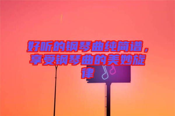 好聽的鋼琴曲純簡(jiǎn)譜，享受鋼琴曲的美妙旋律