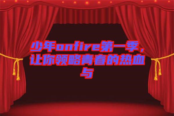 少年onfire第一季，讓你領(lǐng)略青春的熱血與