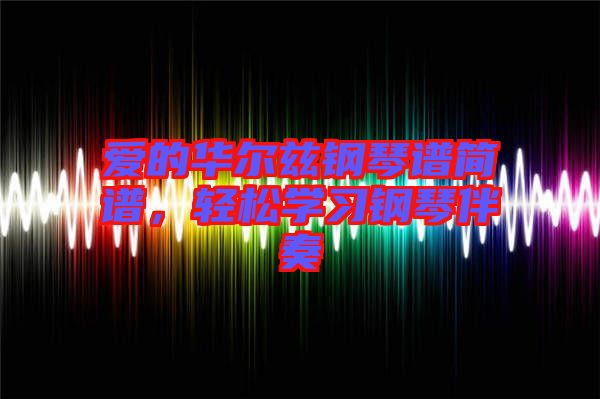 愛的華爾茲鋼琴譜簡譜，輕松學(xué)習(xí)鋼琴伴奏