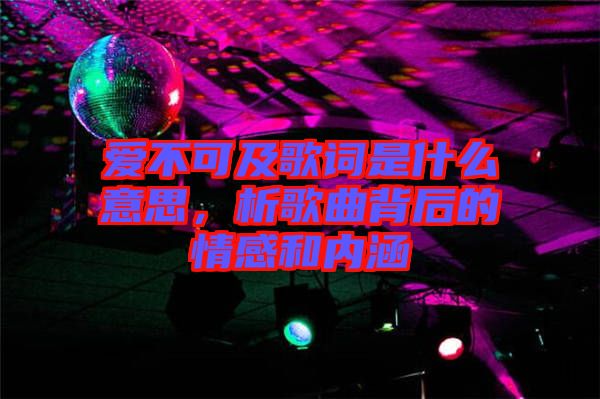 愛不可及歌詞是什么意思，析歌曲背后的情感和內(nèi)涵