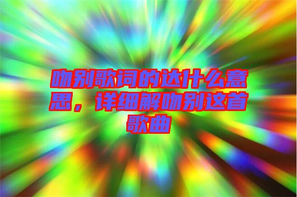 吻別歌詞的達(dá)什么意思，詳細(xì)解吻別這首歌曲