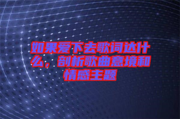 如果愛(ài)下去歌詞達(dá)什么，剖析歌曲意境和情感主題