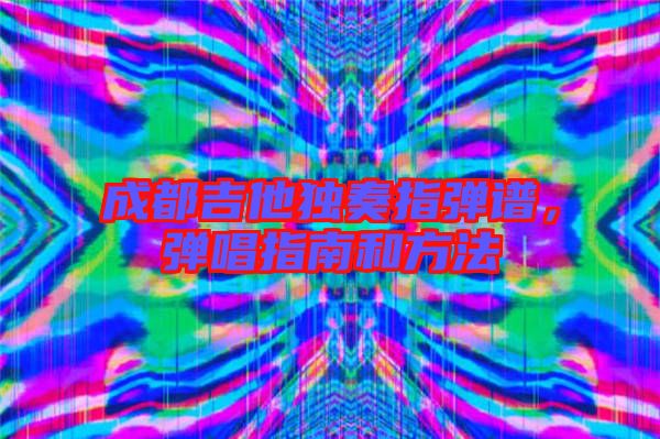 成都吉他獨奏指彈譜，彈唱指南和方法