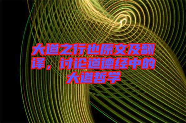 大道之行也原文及翻譯，討論道德經(jīng)中的大道哲學(xué)