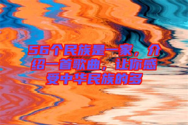 56個民族是一家，介紹一首歌曲，讓你感受中華民族的多