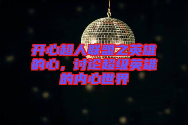 開(kāi)心超人聯(lián)盟之英雄的心，討論超級(jí)英雄的內(nèi)心世界
