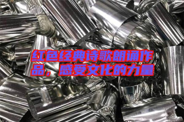 紅色經(jīng)典詩(shī)歌朗誦作品，感受文化的力量