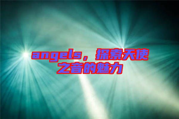 angels，探索天使之音的魅力