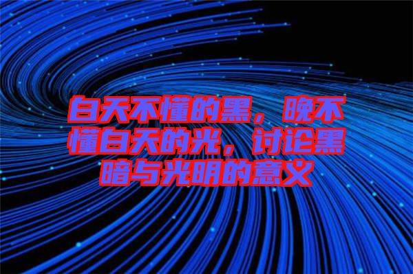 白天不懂的黑，晚不懂白天的光，討論黑暗與光明的意義