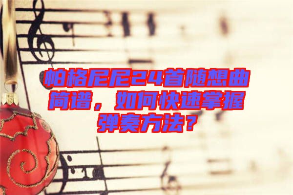 帕格尼尼24首隨想曲簡譜，如何快速掌握彈奏方法？