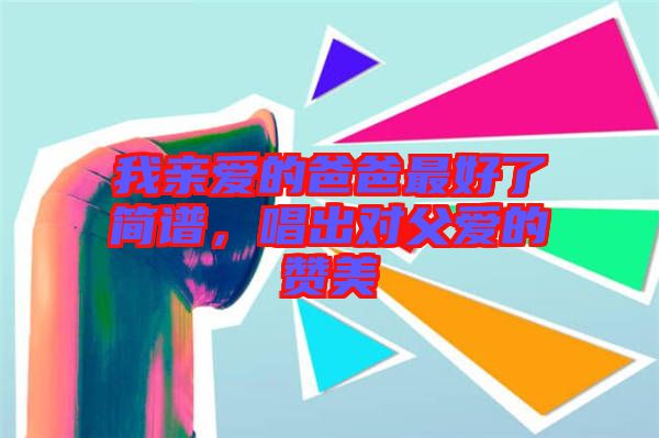 我親愛(ài)的爸爸最好了簡(jiǎn)譜，唱出對(duì)父愛(ài)的贊美