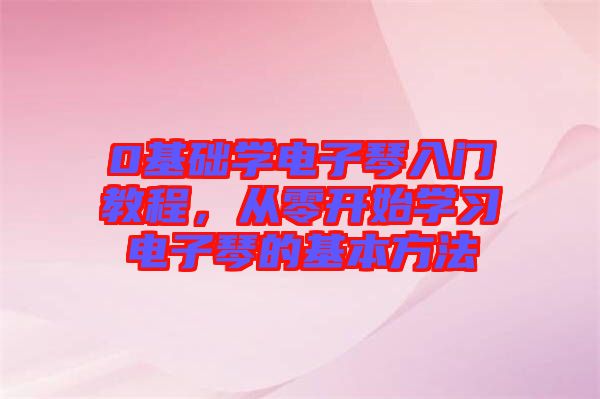 0基礎(chǔ)學(xué)電子琴入門教程，從零開始學(xué)習(xí)電子琴的基本方法