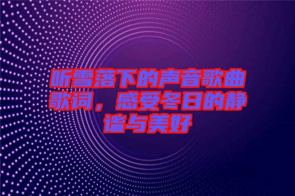 聽(tīng)雪落下的聲音歌曲歌詞，感受冬日的靜謐與美好