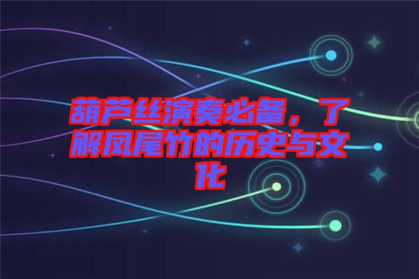 葫蘆絲演奏必備，了解鳳尾竹的歷史與文化