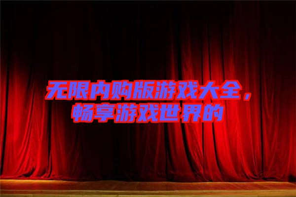 無限內(nèi)購版游戲大全，暢享游戲世界的