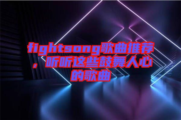 fightsong歌曲推薦，聽(tīng)聽(tīng)這些鼓舞人心的歌曲