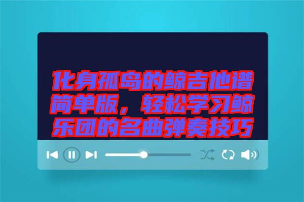 化身孤島的鯨吉他譜簡單版，輕松學(xué)習(xí)鯨樂團的名曲彈奏技巧