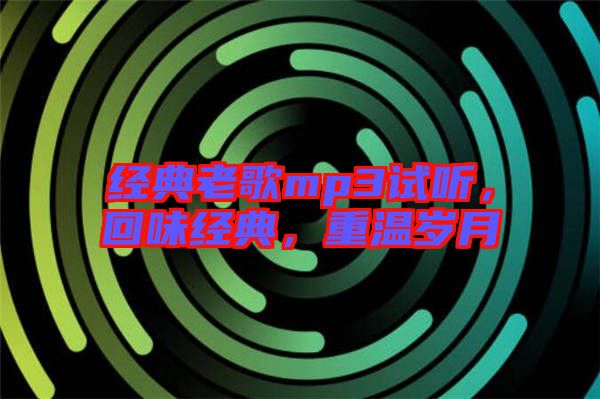 經(jīng)典老歌mp3試聽，回味經(jīng)典，重溫歲月