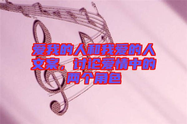 愛(ài)我的人和我愛(ài)的人文案，討論愛(ài)情中的兩個(gè)角色